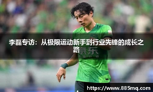 李磊专访：从极限运动新手到行业先锋的成长之路