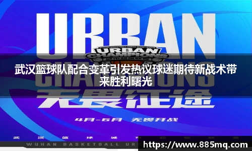 武汉篮球队配合变革引发热议球迷期待新战术带来胜利曙光