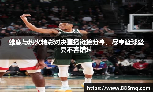 雄鹿与热火精彩对决直播链接分享，尽享篮球盛宴不容错过