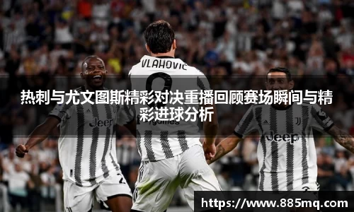 热刺与尤文图斯精彩对决重播回顾赛场瞬间与精彩进球分析