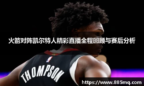 火箭对阵凯尔特人精彩直播全程回顾与赛后分析