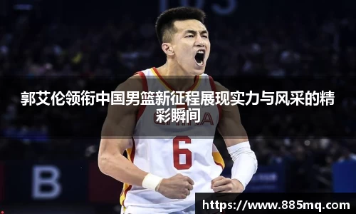 郭艾伦领衔中国男篮新征程展现实力与风采的精彩瞬间