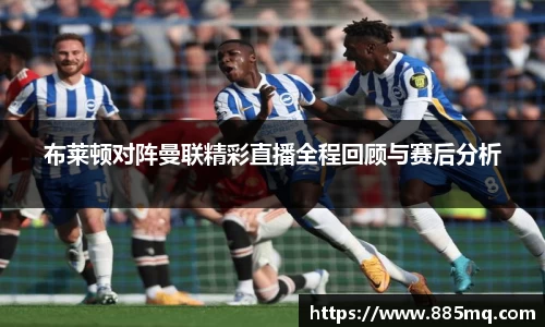 布莱顿对阵曼联精彩直播全程回顾与赛后分析