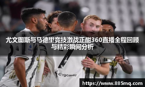 尤文图斯与马德里竞技激战正酣360直播全程回顾与精彩瞬间分析