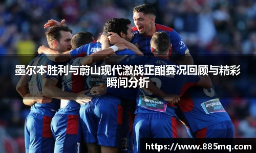 墨尔本胜利与蔚山现代激战正酣赛况回顾与精彩瞬间分析