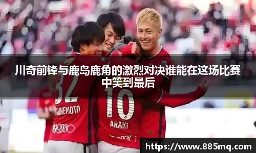 川奇前锋与鹿岛鹿角的激烈对决谁能在这场比赛中笑到最后